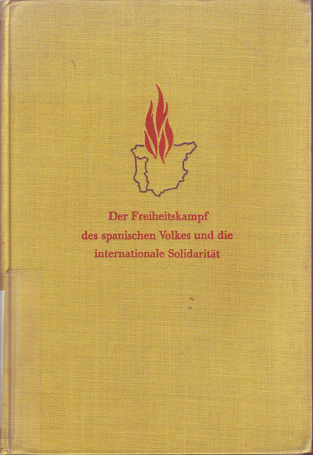 Der Freiheitskampft des spanischen Volkes und die internationale Solidarität : Dokumente und Bilder zum national-revolutionärem Krieg des spanischen Volkes : 1936-1939 : herausgegeben vom Institut für Marxismus-Leninismus beim Zentralkomitee des Sed